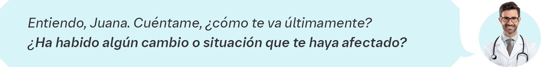 Entiendo, Juana. Cuéntame, ¿cómo te va últimamente? ¿Ha habido algún cambio o situación que te haya afectado?